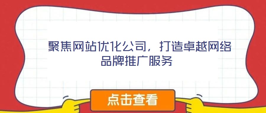  聚焦網(wǎng)站優(yōu)化公司，打造卓越網(wǎng)絡(luò)品牌推廣服務(wù)