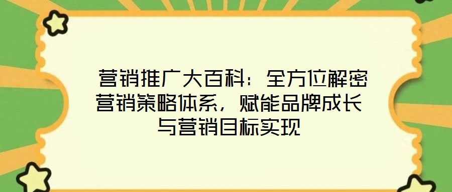  營銷推廣大百科：全方位解密營銷策略體系，賦能品牌成長與營銷目標(biāo)實(shí)現(xiàn)