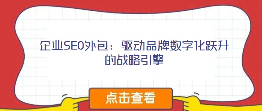企業(yè)SEO外包：驅(qū)動品牌數(shù)字化躍升的戰(zhàn)略引擎