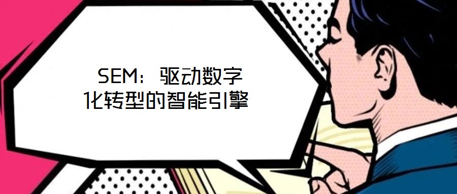  SEM：驅(qū)動數(shù)字化轉(zhuǎn)型的智能引擎