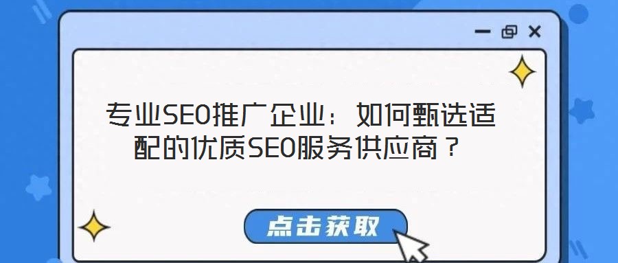 專業(yè)SEO推廣企業(yè)：如何甄選適配的優(yōu)質(zhì)SEO服務(wù)供應(yīng)商？