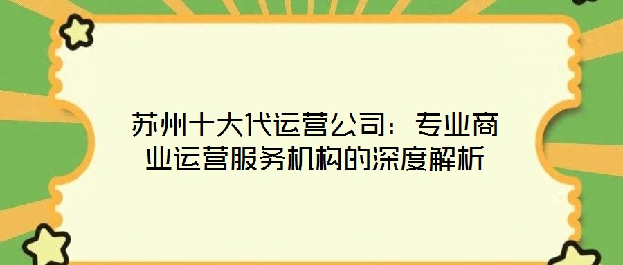 蘇州十大代運營公司：專業(yè)商業(yè)運營服務機構的深度解析