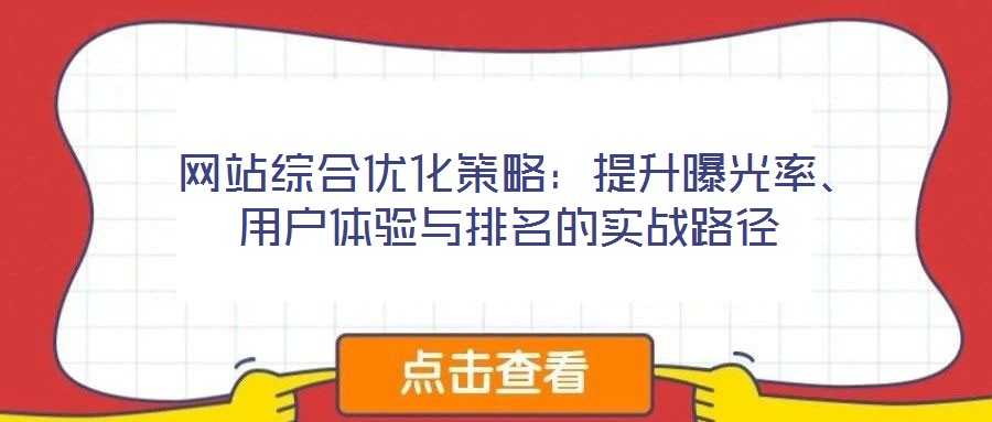  網(wǎng)站綜合優(yōu)化策略：提升曝光率、用戶體驗(yàn)與排名的實(shí)戰(zhàn)路徑