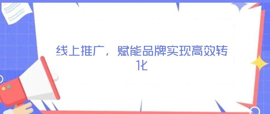 線上推廣，賦能品牌實(shí)現(xiàn)高效轉(zhuǎn)化