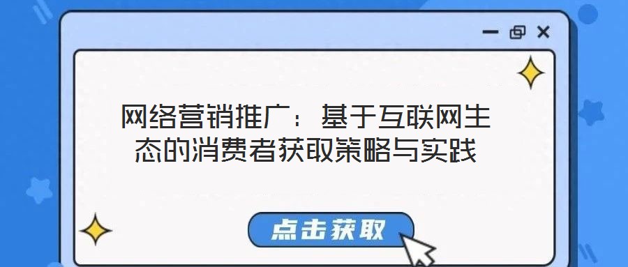 網(wǎng)絡(luò)營銷推廣：基于互聯(lián)網(wǎng)生態(tài)的消費(fèi)者獲取策略與實(shí)踐