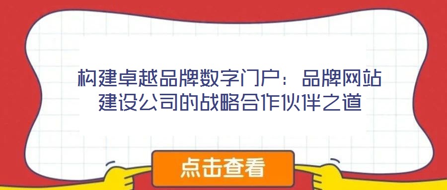 構(gòu)建卓越品牌數(shù)字門戶：品牌網(wǎng)站建設(shè)公司的戰(zhàn)略合作伙伴之道