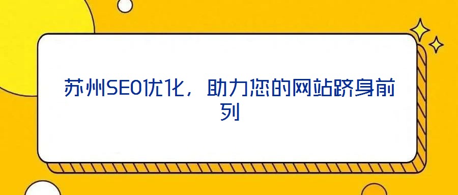 蘇州SEO優(yōu)化，助力您的網(wǎng)站躋身前列