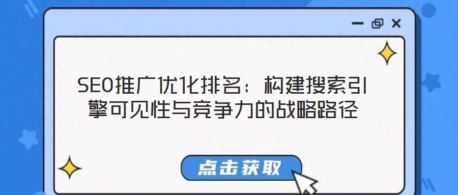 SEO推廣優(yōu)化排名：構(gòu)建搜索引擎可見性與競爭力的戰(zhàn)略路徑