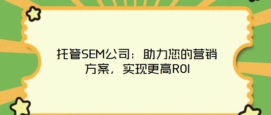 托管SEM公司：助力您的營(yíng)銷(xiāo)方案，實(shí)現(xiàn)更高ROI