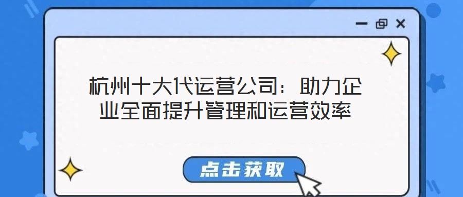 杭州十大代運(yùn)營(yíng)公司：助力企業(yè)全面提升管理和運(yùn)營(yíng)效率