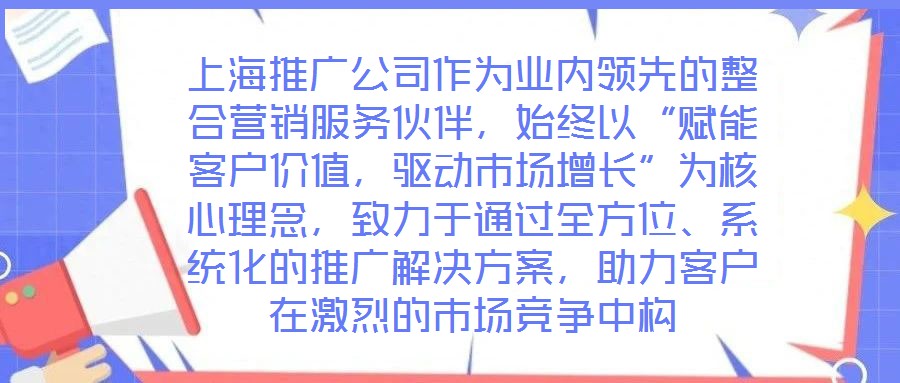 上海推廣公司作為業(yè)內(nèi)領(lǐng)先的整合營銷服務(wù)伙伴，始終以“賦能客戶價(jià)值，驅(qū)動(dòng)市場增長”為核心理念，致力于通過全方位、系統(tǒng)化的推廣解決方案，助力客戶在激烈的市場競爭中構(gòu)