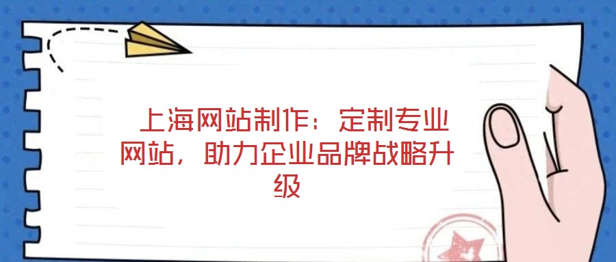  上海網(wǎng)站制作：定制專業(yè)網(wǎng)站，助力企業(yè)品牌戰(zhàn)略升級