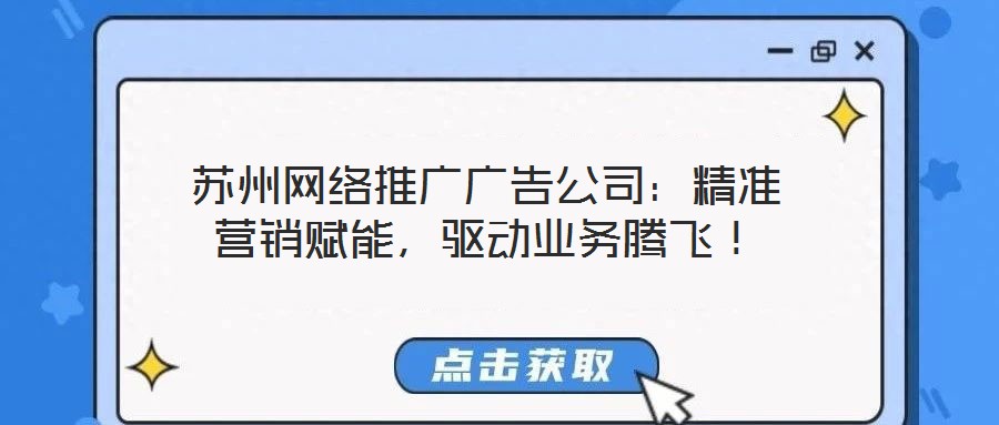 蘇州網(wǎng)絡推廣廣告公司：精準營銷賦能，驅(qū)動業(yè)務騰飛！