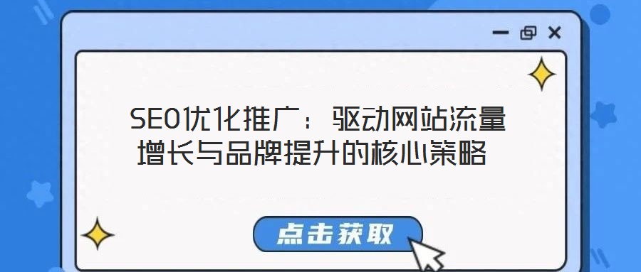  SEO優(yōu)化推廣：驅(qū)動網(wǎng)站流量增長與品牌提升的核心策略