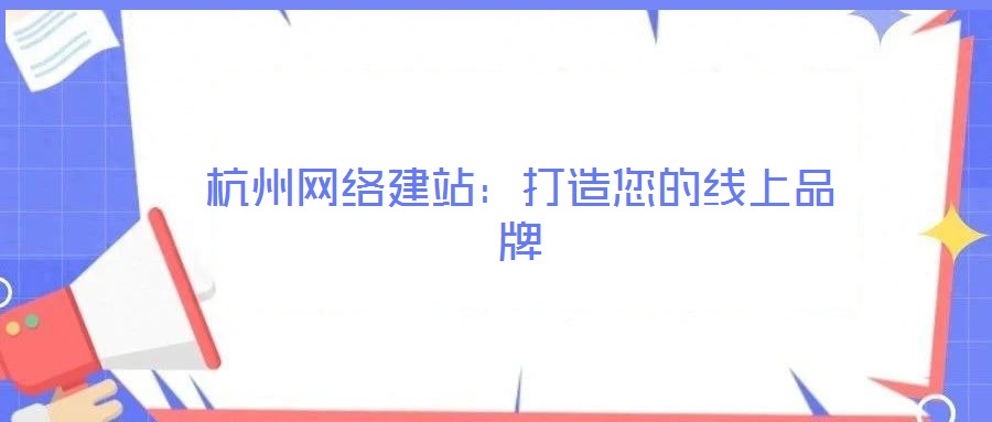 杭州網(wǎng)絡(luò)建站：打造您的線上品牌