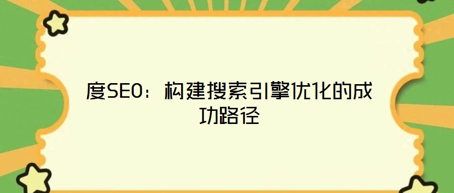 度SEO：構(gòu)建搜索引擎優(yōu)化的成功路徑