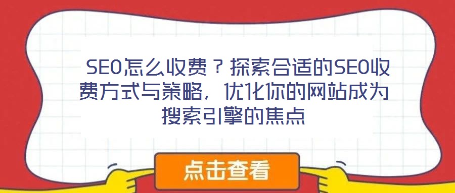  SEO怎么收費(fèi)？探索合適的SEO收費(fèi)方式與策略，優(yōu)化你的網(wǎng)站成為搜索引擎的焦點(diǎn)