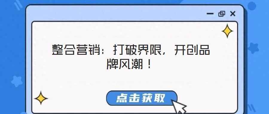 整合營(yíng)銷：打破界限，開創(chuàng)品牌風(fēng)潮！