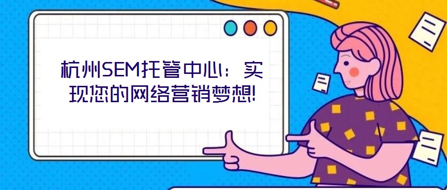 杭州SEM托管中心：實(shí)現(xiàn)您的網(wǎng)絡(luò)營銷夢想!