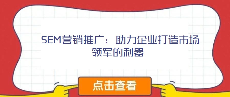  SEM營銷推廣：助力企業(yè)打造市場領(lǐng)軍的利器