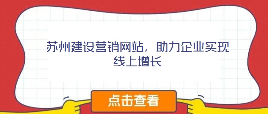 蘇州建設(shè)營銷網(wǎng)站，助力企業(yè)實現(xiàn)線上增長