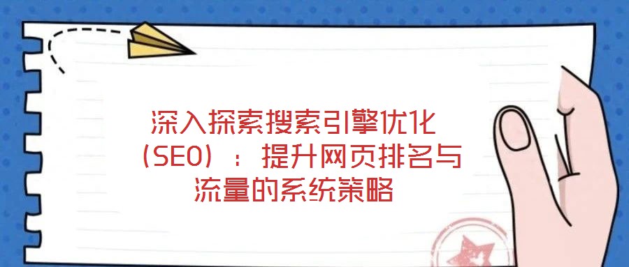 深入探索搜索引擎優(yōu)化（SEO）：提升網(wǎng)頁排名與流量的系統(tǒng)策略