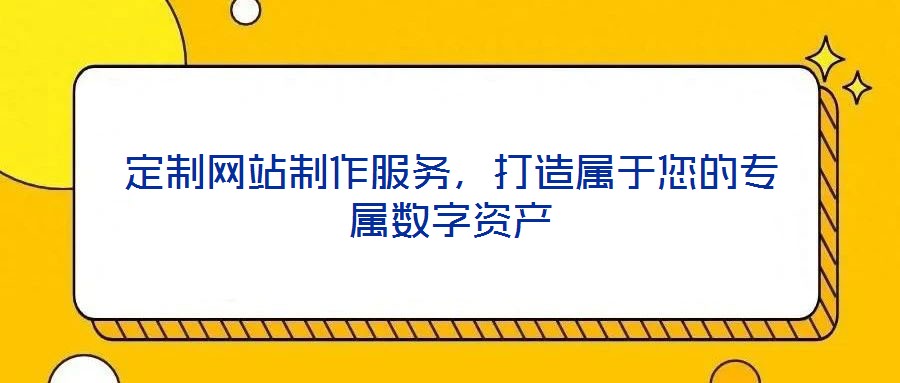 定制網(wǎng)站制作服務(wù)，打造屬于您的專屬數(shù)字資產(chǎn)