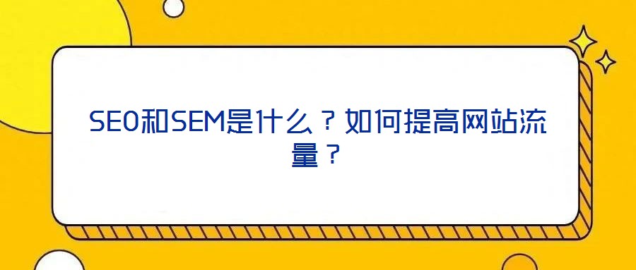 SEO和SEM是什么？如何提高網(wǎng)站流量？