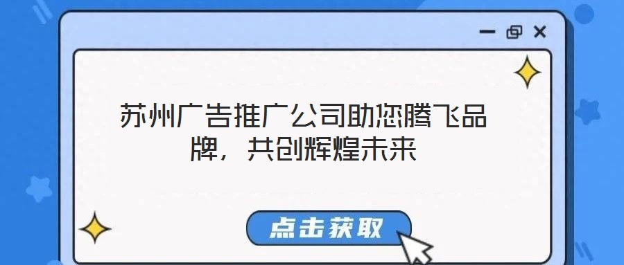 蘇州廣告推廣公司助您騰飛品牌，共創(chuàng)輝煌未來(lái)