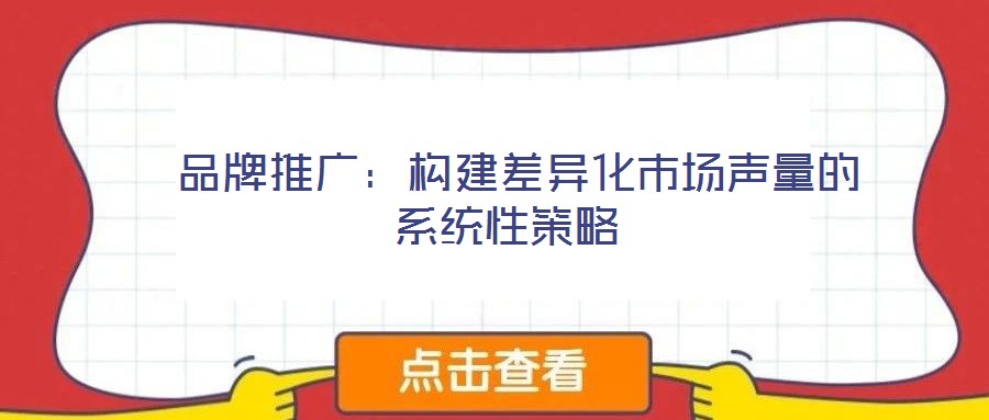  品牌推廣：構(gòu)建差異化市場聲量的系統(tǒng)性策略