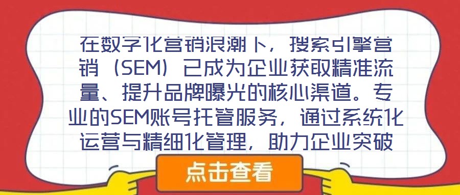 在數(shù)字化營銷浪潮下，搜索引擎營銷（SEM）已成為企業(yè)獲取精準(zhǔn)流量、提升品牌曝光的核心渠道。專業(yè)的SEM賬號托管服務(wù)，通過系統(tǒng)化運營與精細(xì)化管理，助力企業(yè)突破推廣