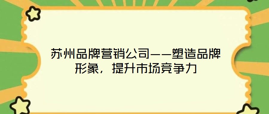 蘇州品牌營(yíng)銷公司——塑造品牌形象，提升市場(chǎng)競(jìng)爭(zhēng)力