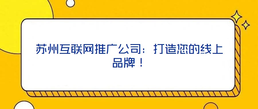 蘇州互聯(lián)網(wǎng)推廣公司：打造您的線上品牌！