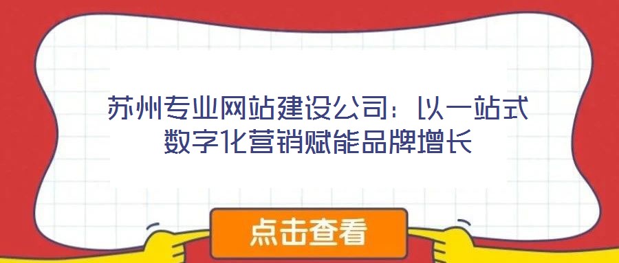 蘇州專業(yè)網(wǎng)站建設(shè)公司：以一站式數(shù)字化營銷賦能品牌增長