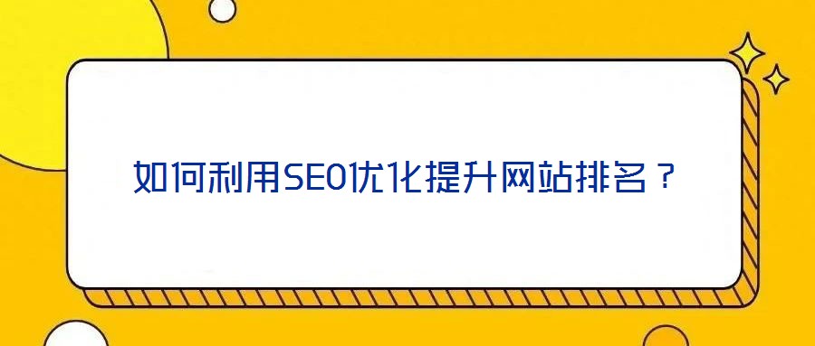 如何利用SEO優(yōu)化提升網(wǎng)站排名？
