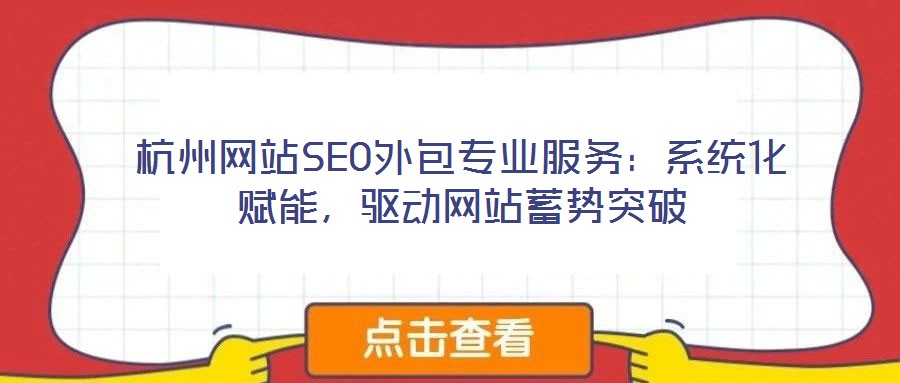 杭州網(wǎng)站SEO外包專業(yè)服務(wù)：系統(tǒng)化賦能，驅(qū)動(dòng)網(wǎng)站蓄勢(shì)突破