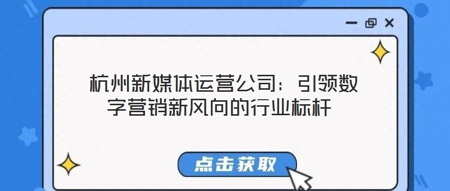  杭州新媒體運(yùn)營公司：引領(lǐng)數(shù)字營銷新風(fēng)向的行業(yè)標(biāo)桿