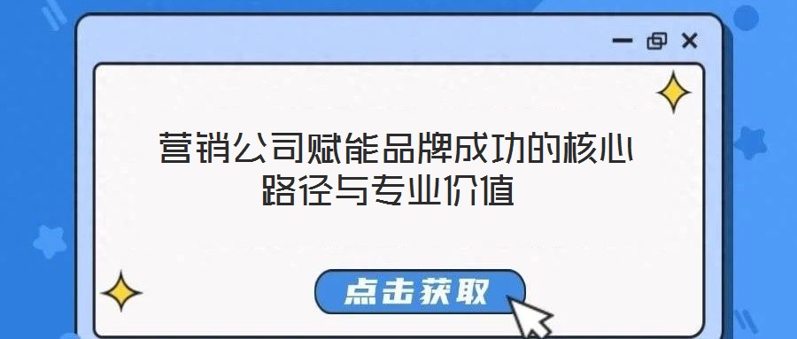 營銷公司賦能品牌成功的核心路徑與專業(yè)價(jià)值