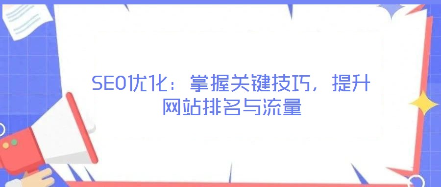 SEO優(yōu)化：掌握關(guān)鍵技巧，提升網(wǎng)站排名與流量