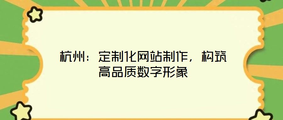 杭州：定制化網(wǎng)站制作，構(gòu)筑高品質(zhì)數(shù)字形象