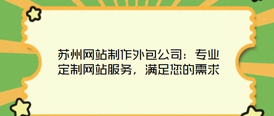 蘇州網(wǎng)站制作外包公司：專業(yè)定制網(wǎng)站服務(wù)，滿足您的需求