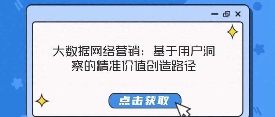 大數(shù)據(jù)網(wǎng)絡(luò)營銷：基于用戶洞察的精準(zhǔn)價值創(chuàng)造路徑