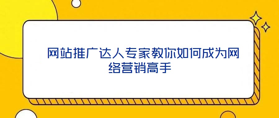  網(wǎng)站推廣達(dá)人專家教你如何成為網(wǎng)絡(luò)營銷高手