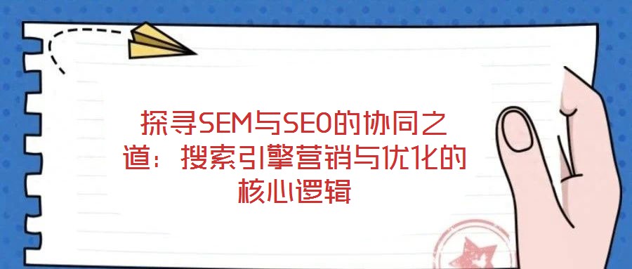 探尋SEM與SEO的協(xié)同之道：搜索引擎營銷與優(yōu)化的核心邏輯