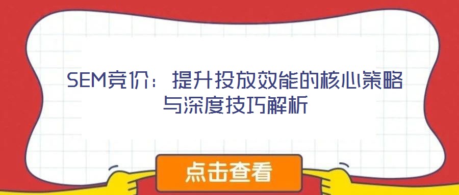 SEM競(jìng)價(jià)：提升投放效能的核心策略與深度技巧解析
