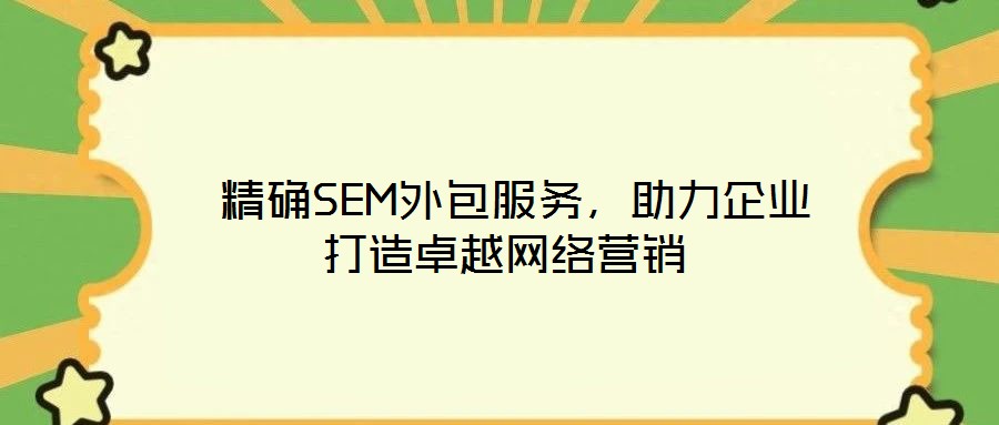  精確SEM外包服務(wù)，助力企業(yè)打造卓越網(wǎng)絡(luò)營銷