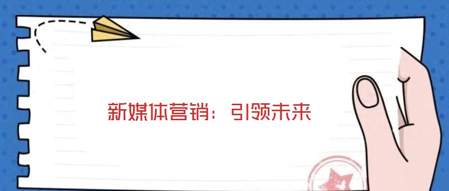 新媒體營銷：引領(lǐng)未來