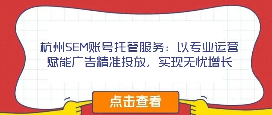 杭州SEM賬號(hào)托管服務(wù)：以專業(yè)運(yùn)營(yíng)賦能廣告精準(zhǔn)投放，實(shí)現(xiàn)無(wú)憂增長(zhǎng)