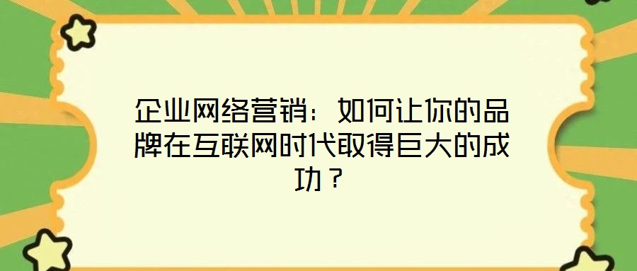 企業(yè)網絡營銷：如何讓你的品牌在互聯(lián)網時代取得巨大的成功？