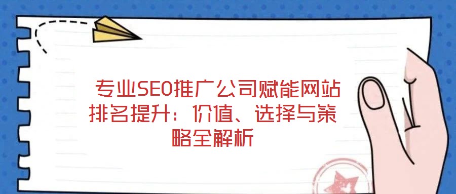  專業(yè)SEO推廣公司賦能網(wǎng)站排名提升：價(jià)值、選擇與策略全解析